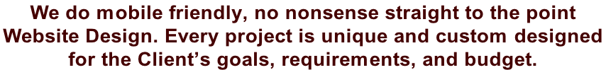 We do mobile friendly, no nonsense straight to the point  Website Design. Every project is unique and custom designed  for the Client’s goals, requirements, and budget.