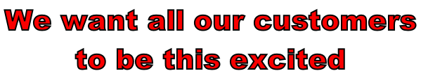 We want all our customers  to be this excited