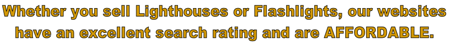 Whether you sell Lighthouses or Flashlights, our websites  have an excellent search rating and are Affordable.