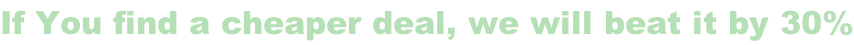 If You find a cheaper deal, we will beat it by 30%