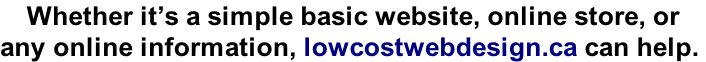 Whether it’s a simple basic website, online store, or  any online information, lowcostwebdesign.ca can help.